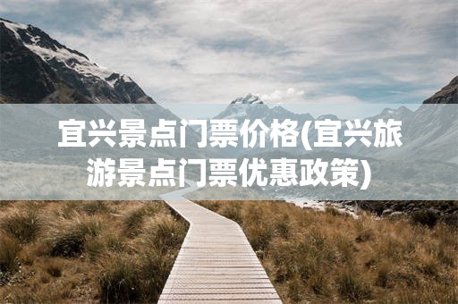 宜兴景点门票价格(宜兴旅游景点门票优惠政策)