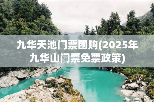 九华天池门票团购(2025年九华山门票免票政策)