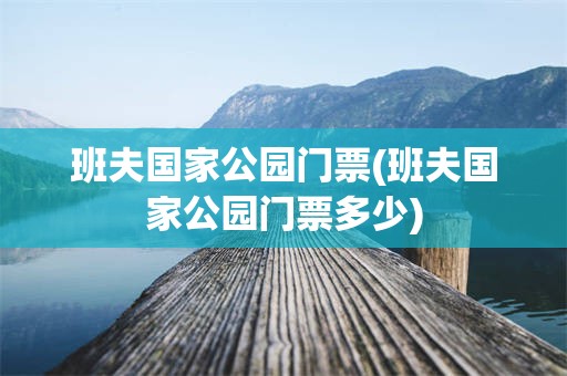 班夫国家公园门票(班夫国家公园门票多少)