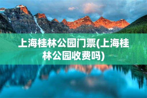 上海桂林公园门票(上海桂林公园收费吗)