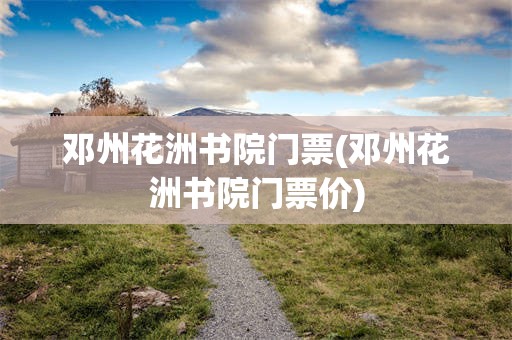 邓州花洲书院门票(邓州花洲书院门票价)