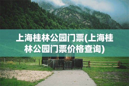 上海桂林公园门票(上海桂林公园门票价格查询)