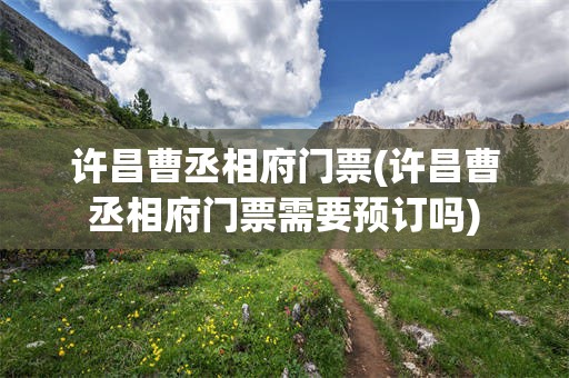 许昌曹丞相府门票(许昌曹丞相府门票需要预订吗)