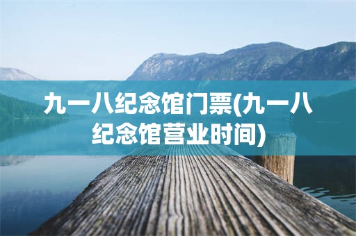 九一八纪念馆门票(九一八纪念馆营业时间)