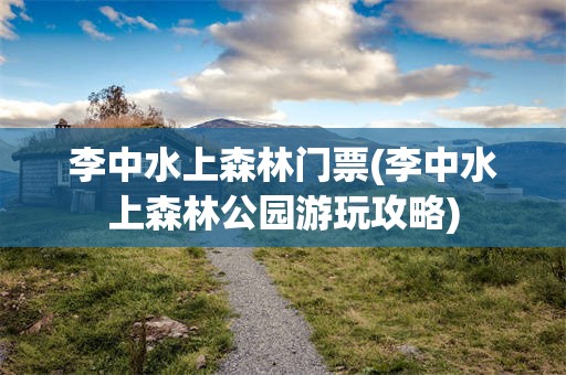 李中水上森林门票(李中水上森林公园游玩攻略)