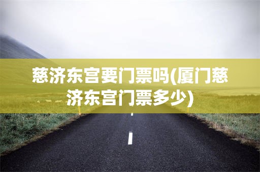 慈济东宫要门票吗(厦门慈济东宫门票多少)
