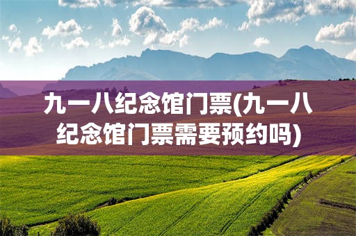 九一八纪念馆门票(九一八纪念馆门票需要预约吗)