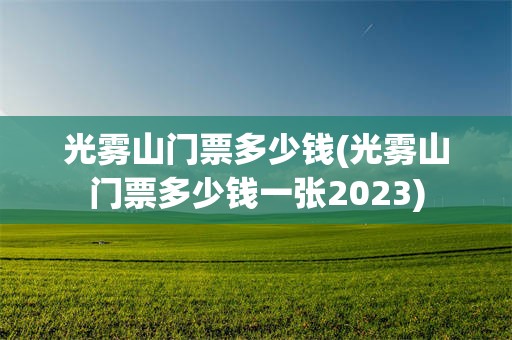 光雾山门票多少钱(光雾山门票多少钱一张2023)