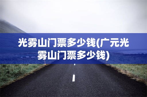 光雾山门票多少钱(广元光雾山门票多少钱)