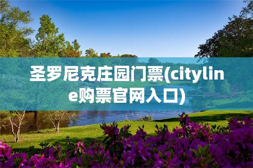 圣罗尼克庄园门票(cityline购票官网入口)
