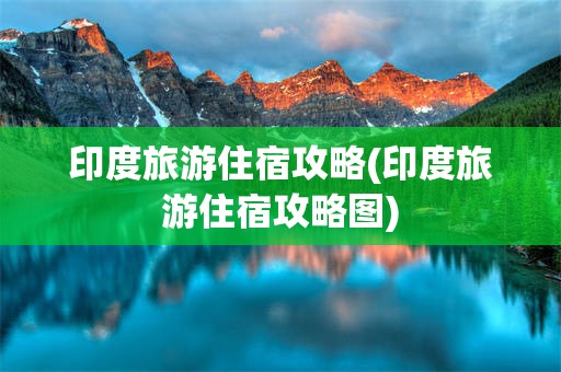 印度旅游住宿攻略(印度旅游住宿攻略图)