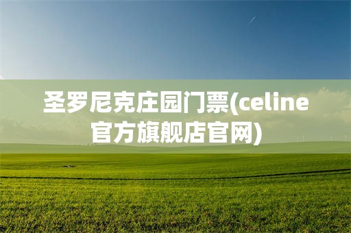 圣罗尼克庄园门票(celine官方旗舰店官网)