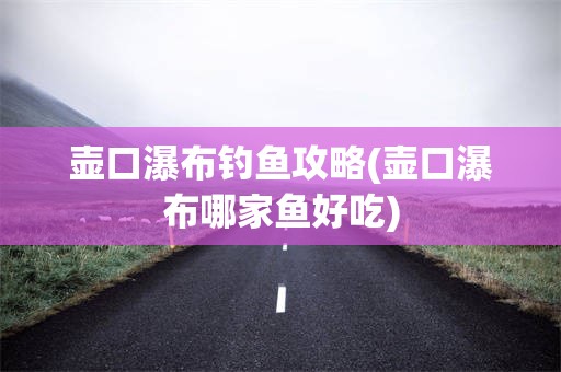 壶口瀑布钓鱼攻略(壶口瀑布哪家鱼好吃)