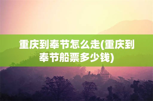 重庆到奉节怎么走(重庆到奉节船票多少钱)