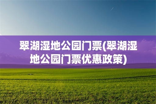 翠湖湿地公园门票(翠湖湿地公园门票优惠政策)
