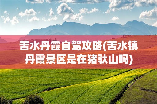 苦水丹霞自驾攻略(苦水镇丹霞景区是在猪驮山吗)