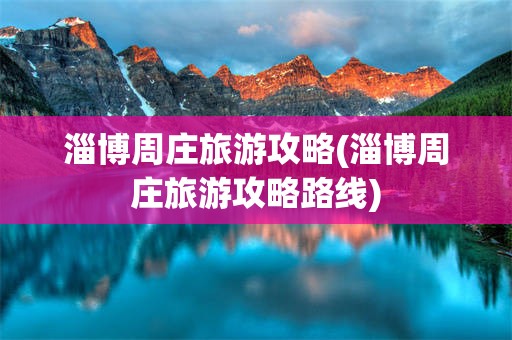 淄博周庄旅游攻略(淄博周庄旅游攻略路线)