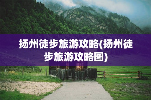 扬州徒步旅游攻略(扬州徒步旅游攻略图)