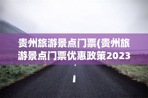 贵州旅游景点门票(贵州旅游景点门票优惠政策2023)