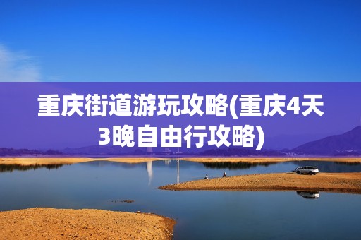 重庆街道游玩攻略(重庆4天3晚自由行攻略)