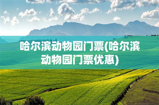 哈尔滨动物园门票(哈尔滨动物园门票优惠)