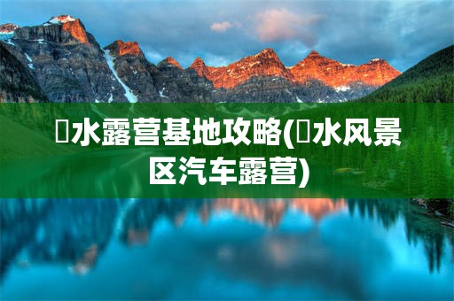 洈水露营基地攻略(洈水风景区汽车露营)