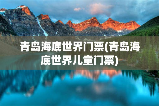青岛海底世界门票(青岛海底世界儿童门票)