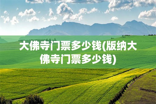 大佛寺门票多少钱(版纳大佛寺门票多少钱)