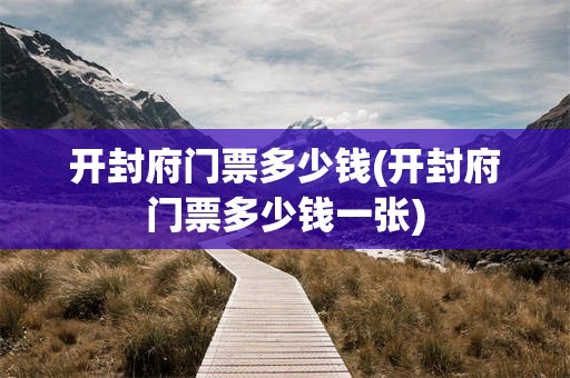 开封府门票多少钱(开封府门票多少钱一张)