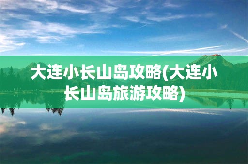 大连小长山岛攻略(大连小长山岛旅游攻略)