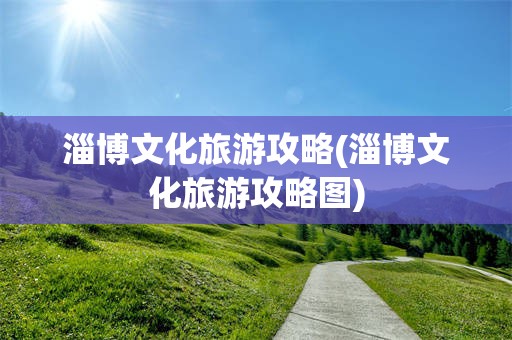 淄博文化旅游攻略(淄博文化旅游攻略图)