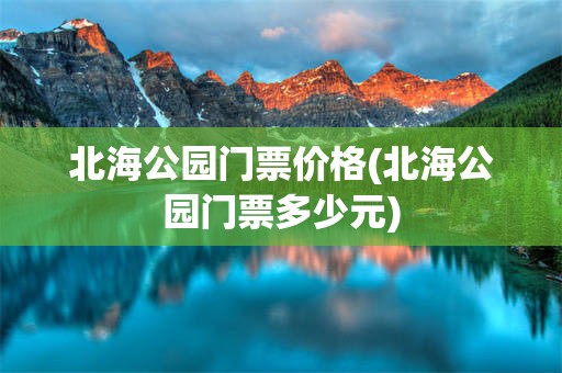 北海公园门票价格(北海公园门票多少元)