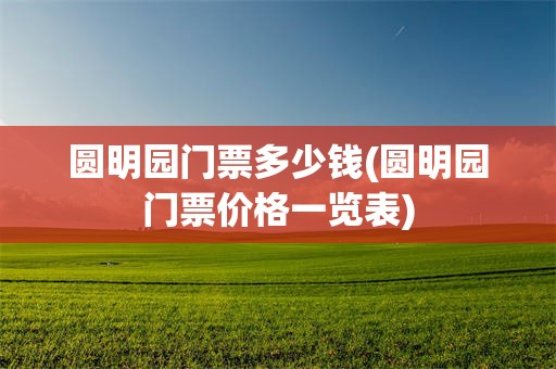 圆明园门票多少钱(圆明园门票价格一览表)