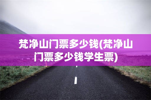 梵净山门票多少钱(梵净山门票多少钱学生票)