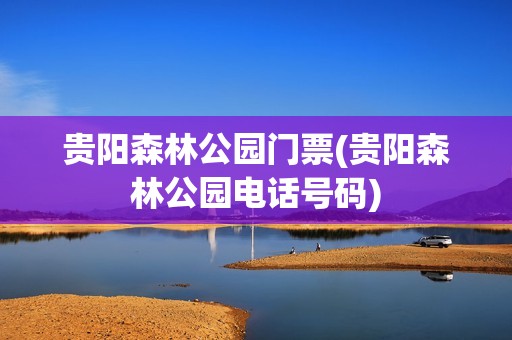 贵阳森林公园门票(贵阳森林公园电话号码)