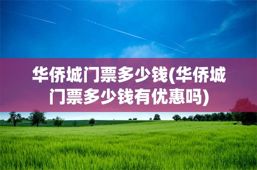 华侨城门票多少钱(华侨城门票多少钱有优惠吗)