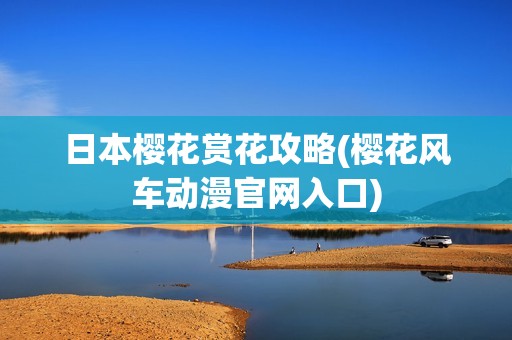 日本樱花赏花攻略(樱花风车动漫官网入口)