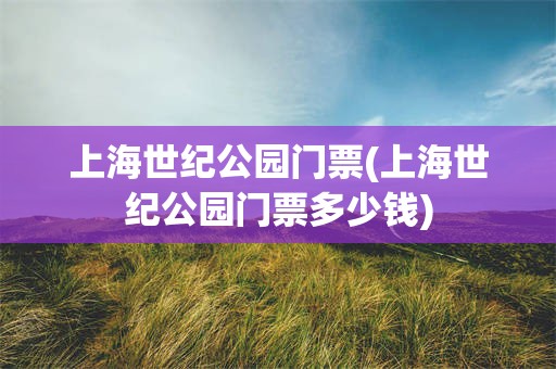 上海世纪公园门票(上海世纪公园门票多少钱)
