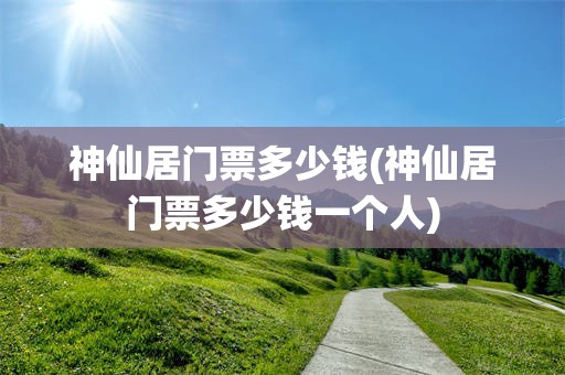 神仙居门票多少钱(神仙居门票多少钱一个人)