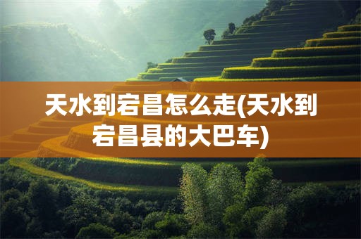 天水到宕昌怎么走(天水到宕昌县的大巴车)