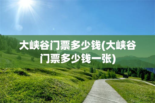 大峡谷门票多少钱(大峡谷门票多少钱一张)
