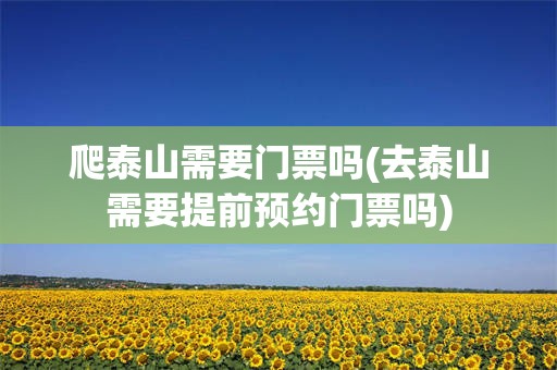 爬泰山需要门票吗(去泰山需要提前预约门票吗)