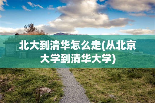 北大到清华怎么走(从北京大学到清华大学)