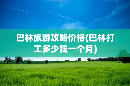 巴林旅游攻略价格(巴林打工多少钱一个月)