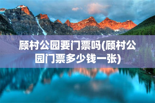 顾村公园要门票吗(顾村公园门票多少钱一张)