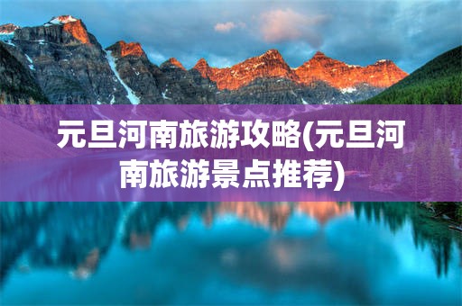 元旦河南旅游攻略(元旦河南旅游景点推荐)