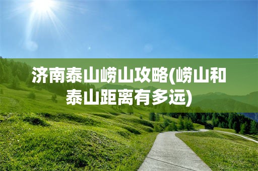 济南泰山崂山攻略(崂山和泰山距离有多远)