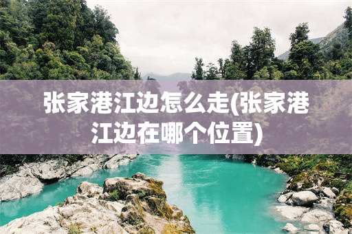 张家港江边怎么走(张家港江边在哪个位置)