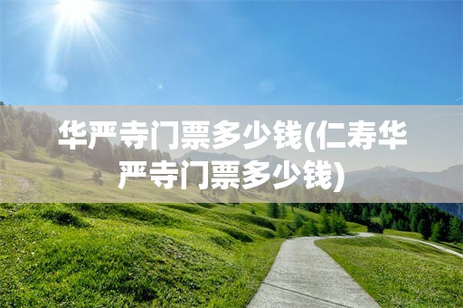 华严寺门票多少钱(仁寿华严寺门票多少钱)