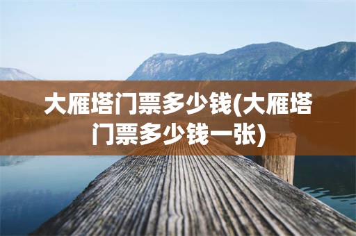 大雁塔门票多少钱(大雁塔门票多少钱一张)